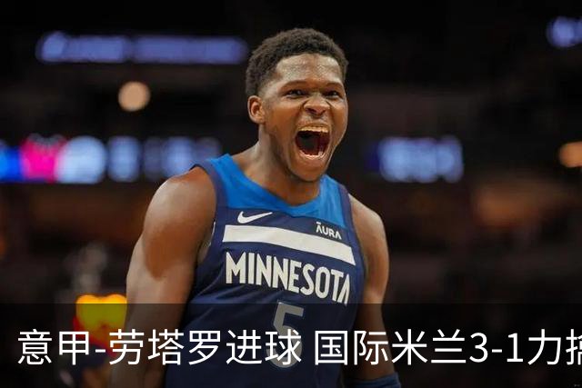 意甲-劳塔罗进球 国际米兰3-1力擒罗马登上榜首